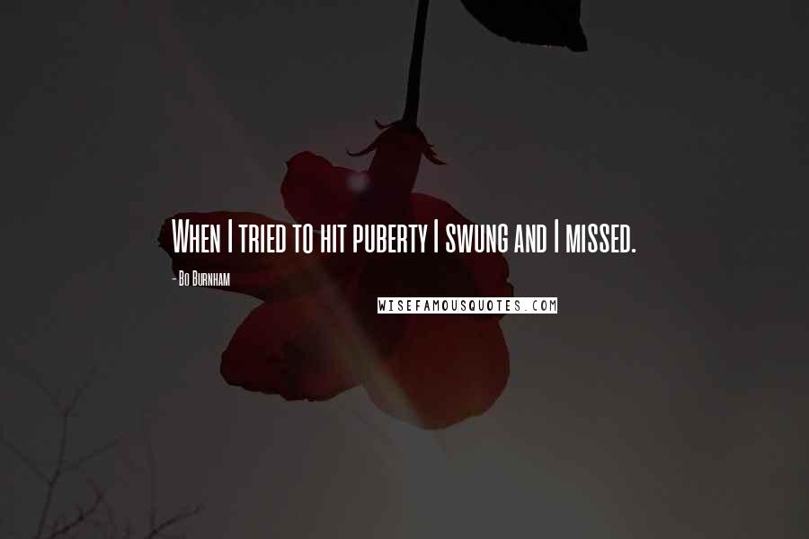 Bo Burnham Quotes: When I tried to hit puberty I swung and I missed.