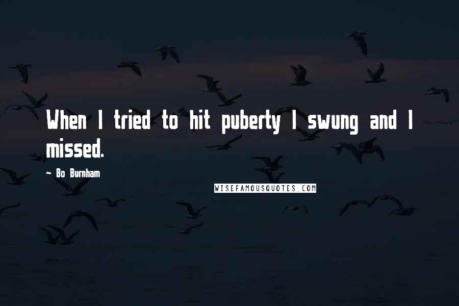 Bo Burnham Quotes: When I tried to hit puberty I swung and I missed.
