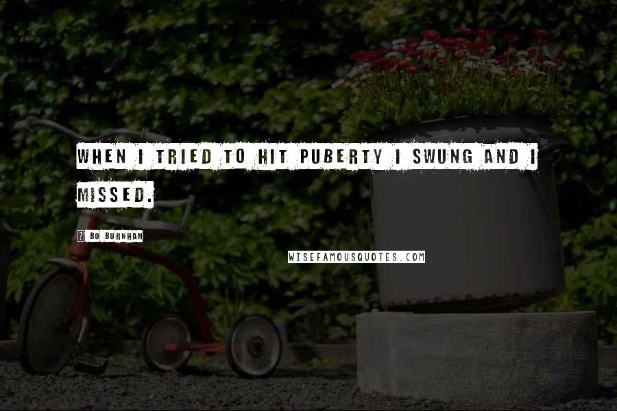 Bo Burnham Quotes: When I tried to hit puberty I swung and I missed.