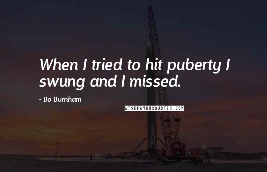 Bo Burnham Quotes: When I tried to hit puberty I swung and I missed.