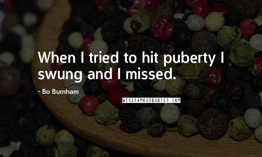 Bo Burnham Quotes: When I tried to hit puberty I swung and I missed.