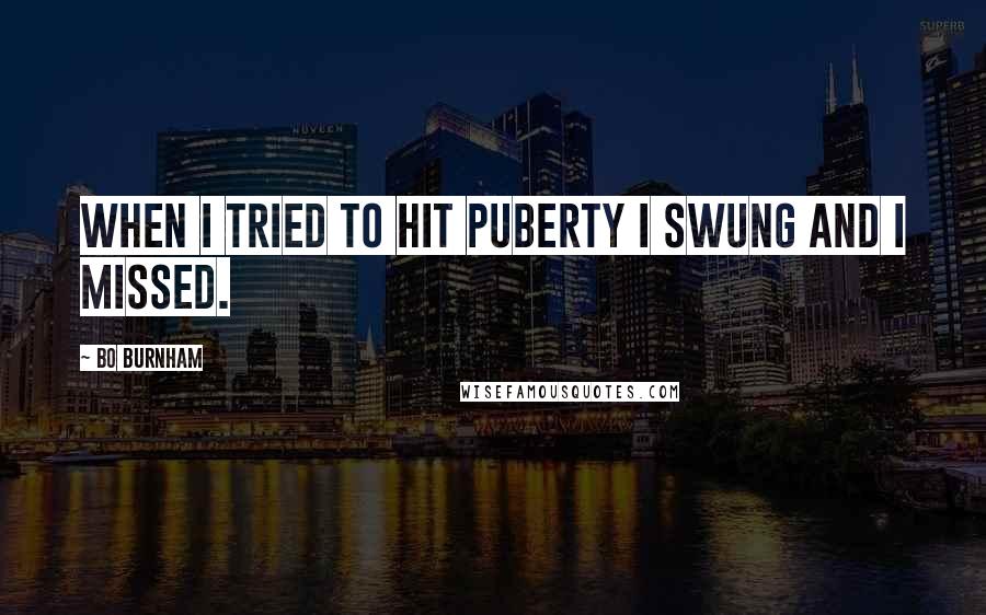 Bo Burnham Quotes: When I tried to hit puberty I swung and I missed.