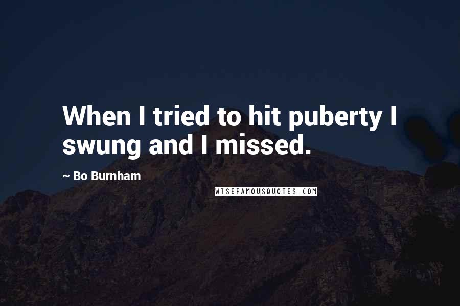 Bo Burnham Quotes: When I tried to hit puberty I swung and I missed.
