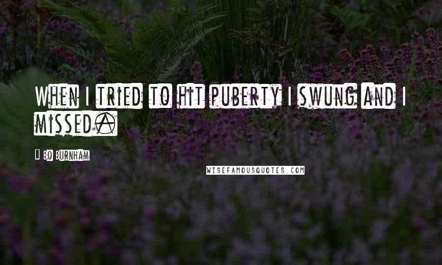 Bo Burnham Quotes: When I tried to hit puberty I swung and I missed.