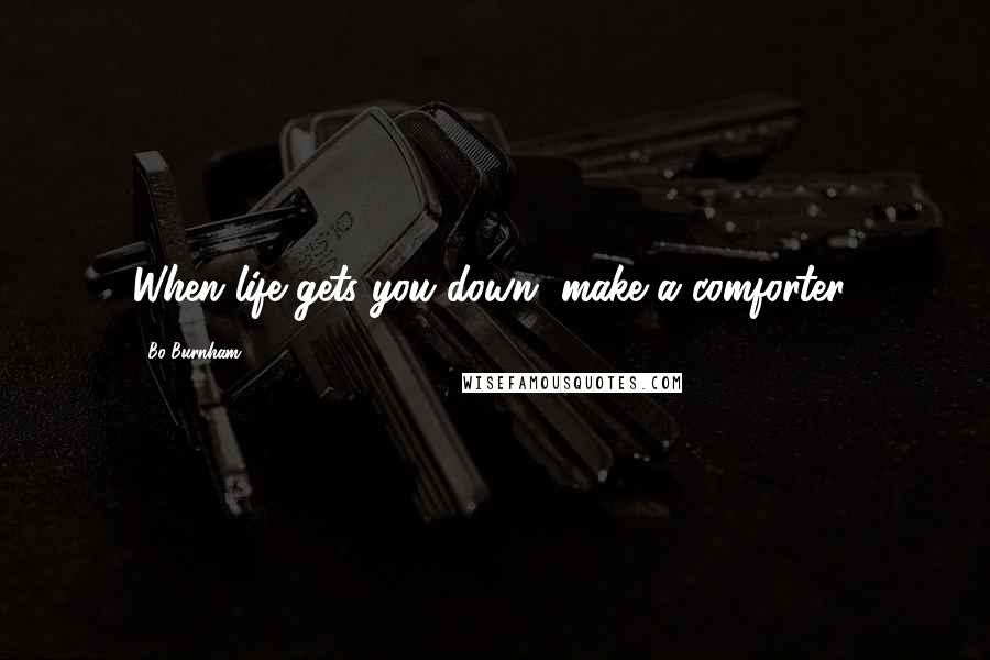 Bo Burnham Quotes: When life gets you down, make a comforter!