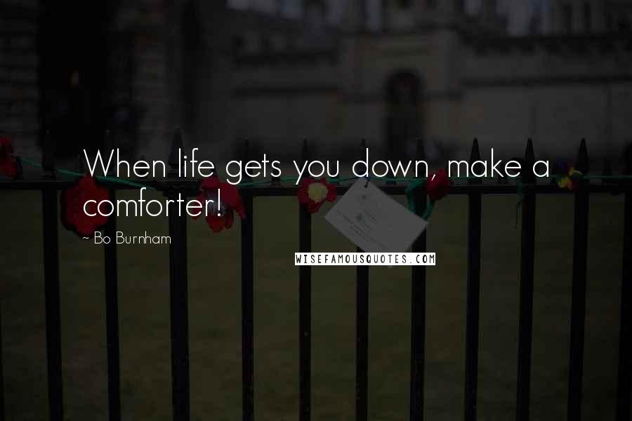 Bo Burnham Quotes: When life gets you down, make a comforter!