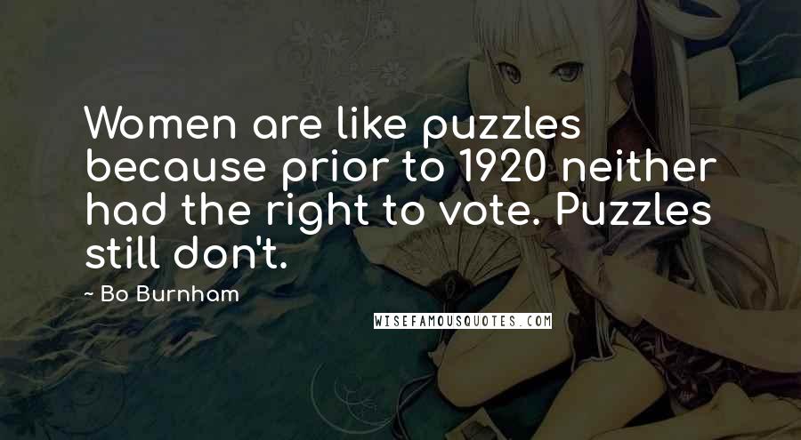 Bo Burnham Quotes: Women are like puzzles because prior to 1920 neither had the right to vote. Puzzles still don't.