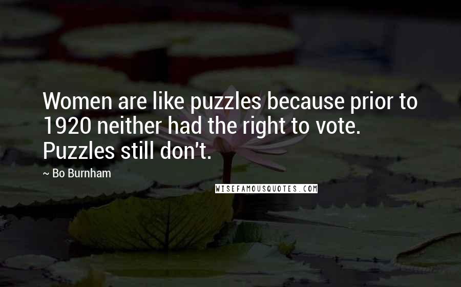 Bo Burnham Quotes: Women are like puzzles because prior to 1920 neither had the right to vote. Puzzles still don't.