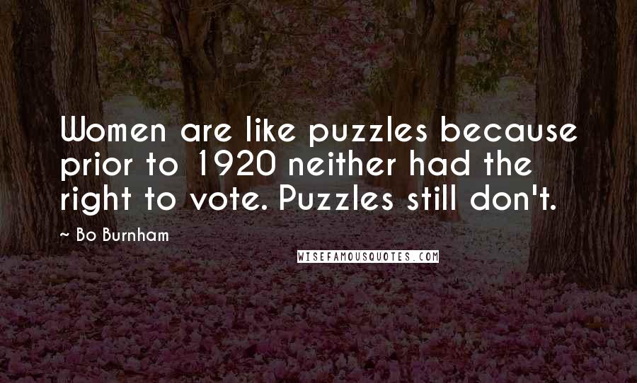 Bo Burnham Quotes: Women are like puzzles because prior to 1920 neither had the right to vote. Puzzles still don't.
