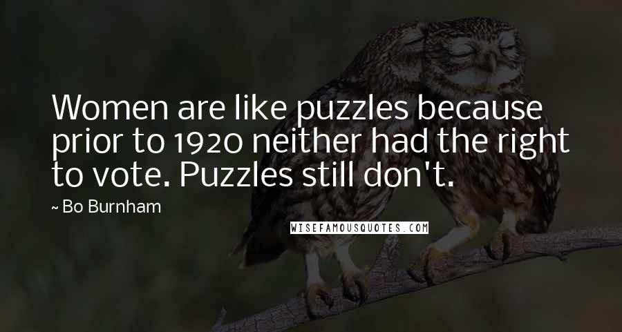 Bo Burnham Quotes: Women are like puzzles because prior to 1920 neither had the right to vote. Puzzles still don't.