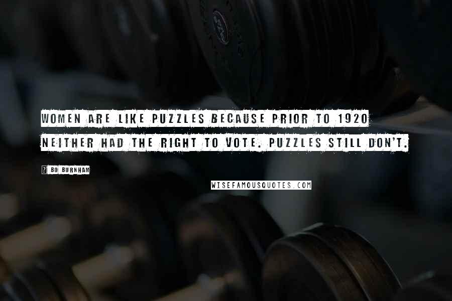 Bo Burnham Quotes: Women are like puzzles because prior to 1920 neither had the right to vote. Puzzles still don't.