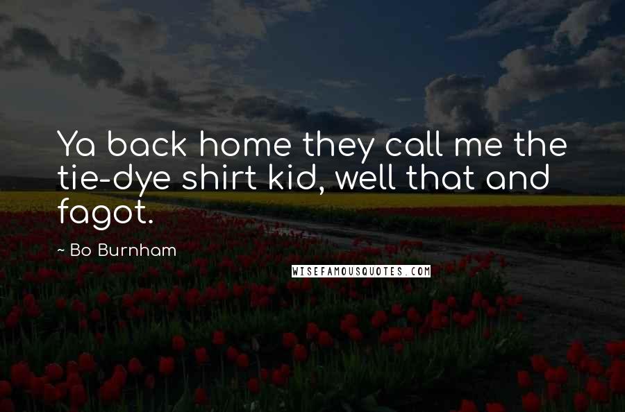 Bo Burnham Quotes: Ya back home they call me the tie-dye shirt kid, well that and fagot.
