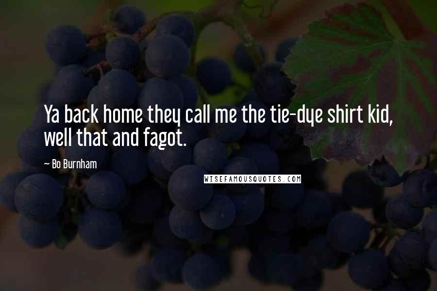 Bo Burnham Quotes: Ya back home they call me the tie-dye shirt kid, well that and fagot.