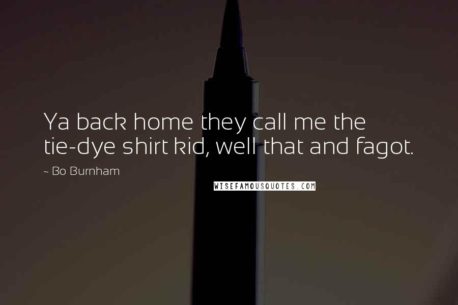 Bo Burnham Quotes: Ya back home they call me the tie-dye shirt kid, well that and fagot.