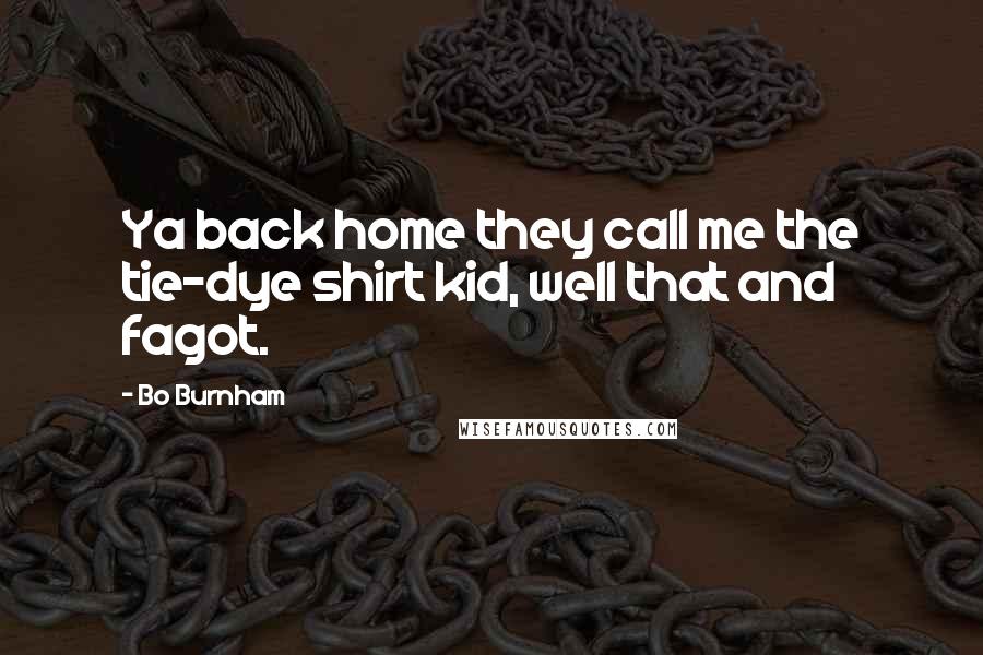 Bo Burnham Quotes: Ya back home they call me the tie-dye shirt kid, well that and fagot.