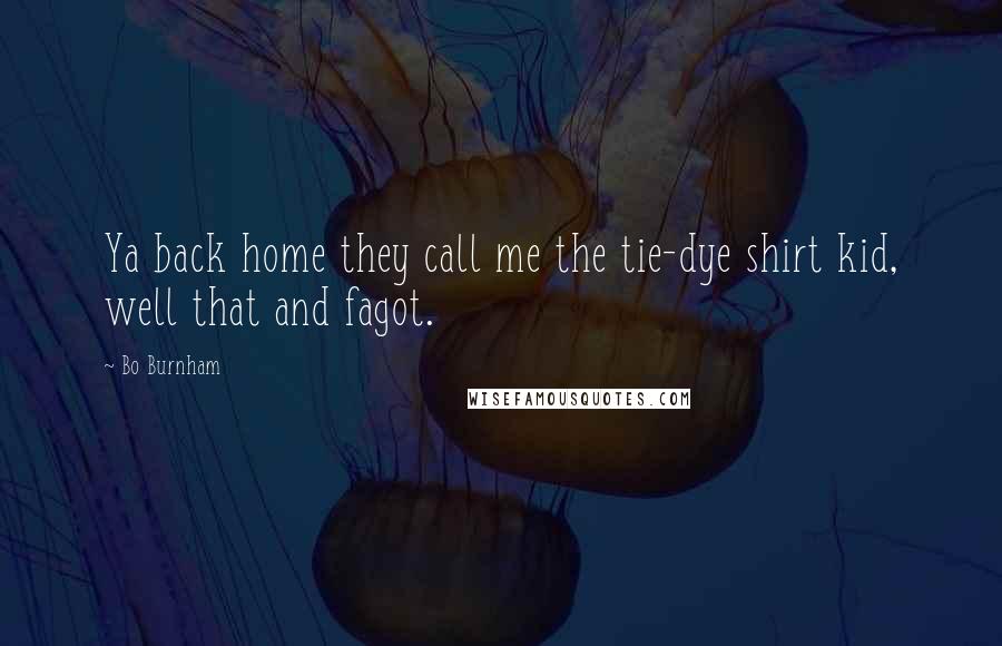 Bo Burnham Quotes: Ya back home they call me the tie-dye shirt kid, well that and fagot.