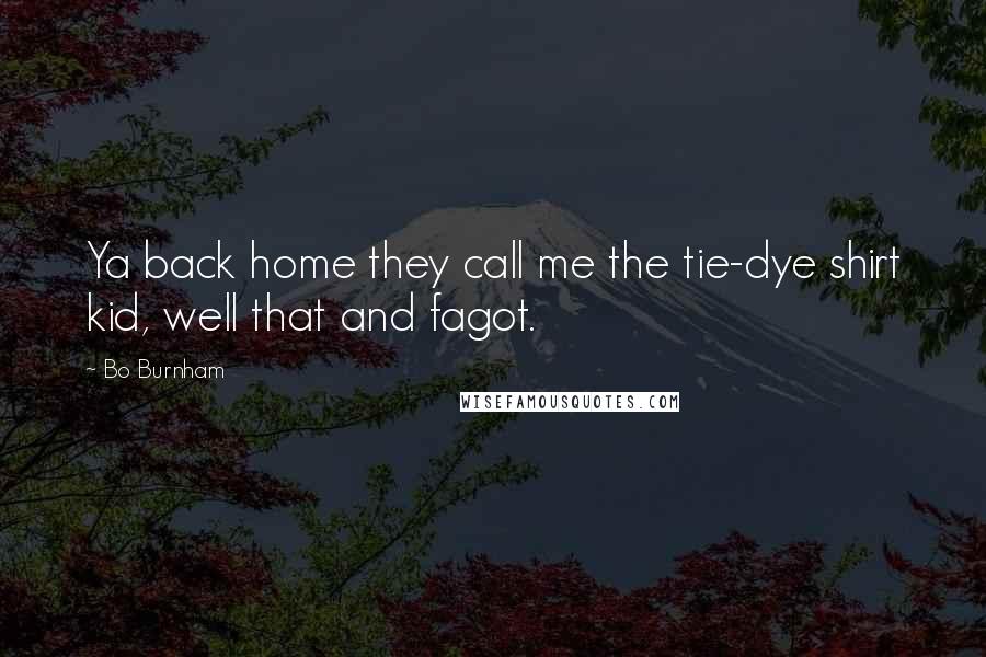 Bo Burnham Quotes: Ya back home they call me the tie-dye shirt kid, well that and fagot.