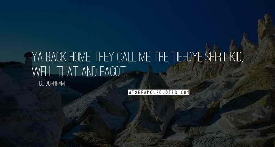 Bo Burnham Quotes: Ya back home they call me the tie-dye shirt kid, well that and fagot.