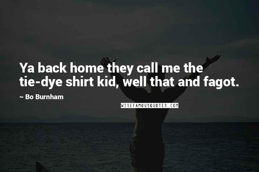 Bo Burnham Quotes: Ya back home they call me the tie-dye shirt kid, well that and fagot.