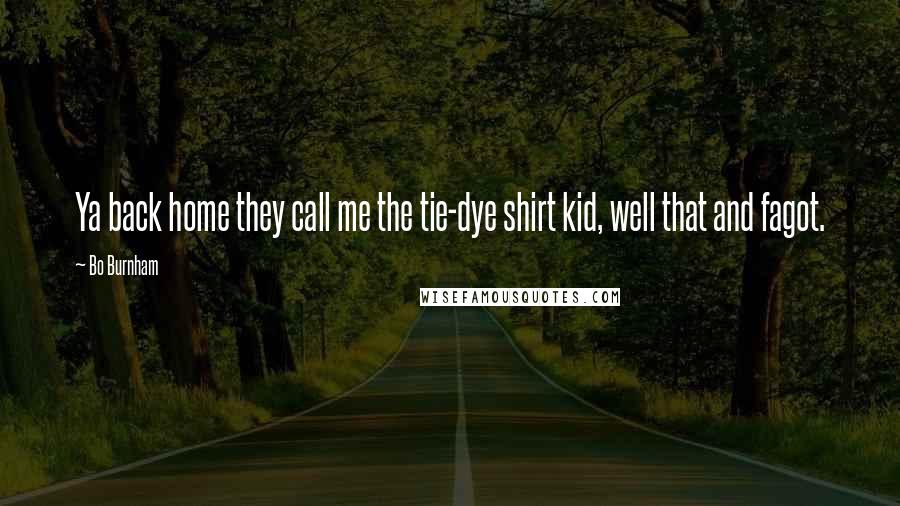 Bo Burnham Quotes: Ya back home they call me the tie-dye shirt kid, well that and fagot.