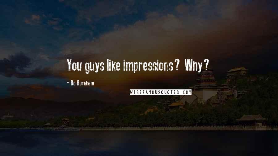 Bo Burnham Quotes: You guys like impressions? Why?