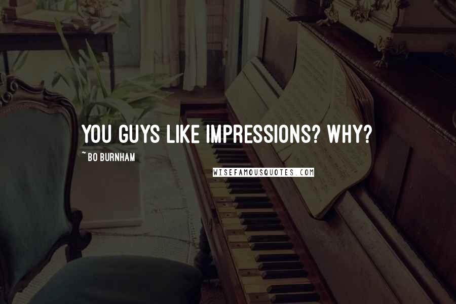 Bo Burnham Quotes: You guys like impressions? Why?