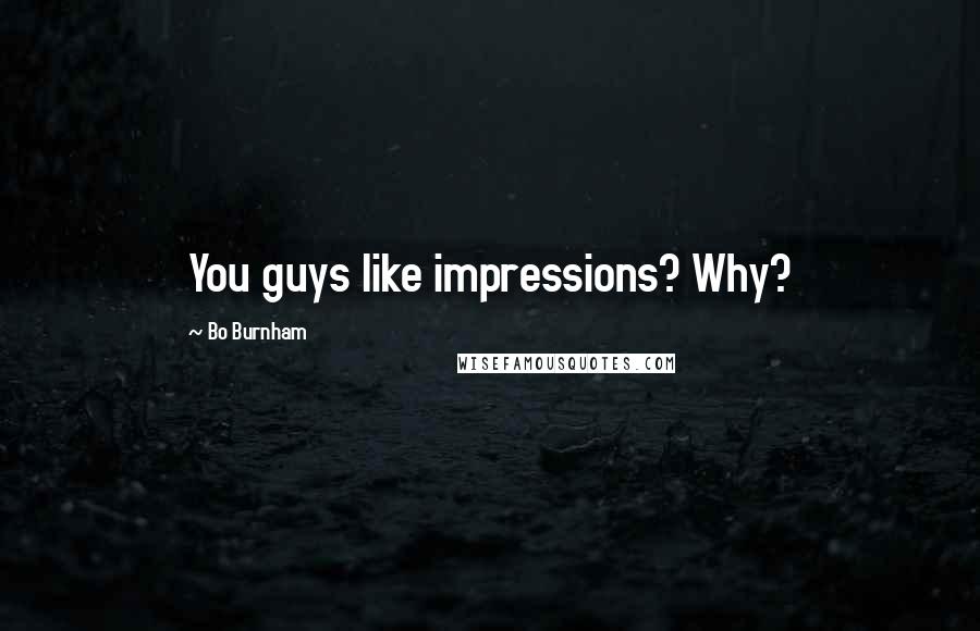 Bo Burnham Quotes: You guys like impressions? Why?