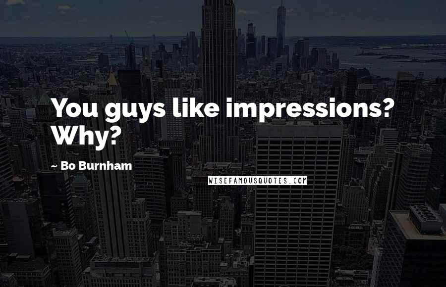 Bo Burnham Quotes: You guys like impressions? Why?