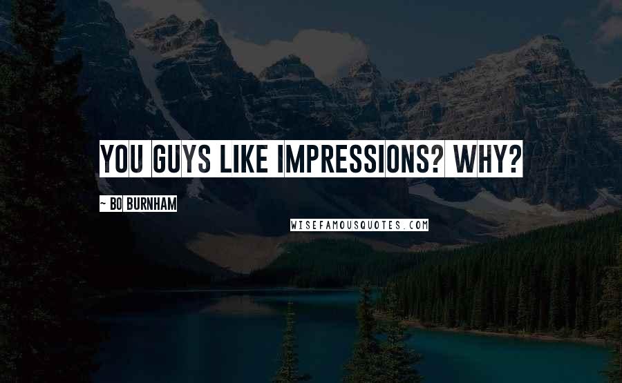 Bo Burnham Quotes: You guys like impressions? Why?