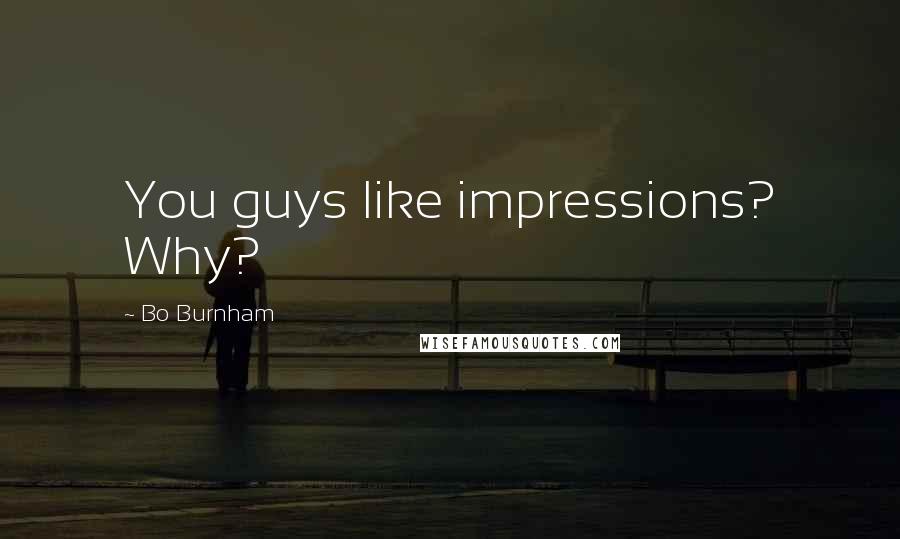 Bo Burnham Quotes: You guys like impressions? Why?