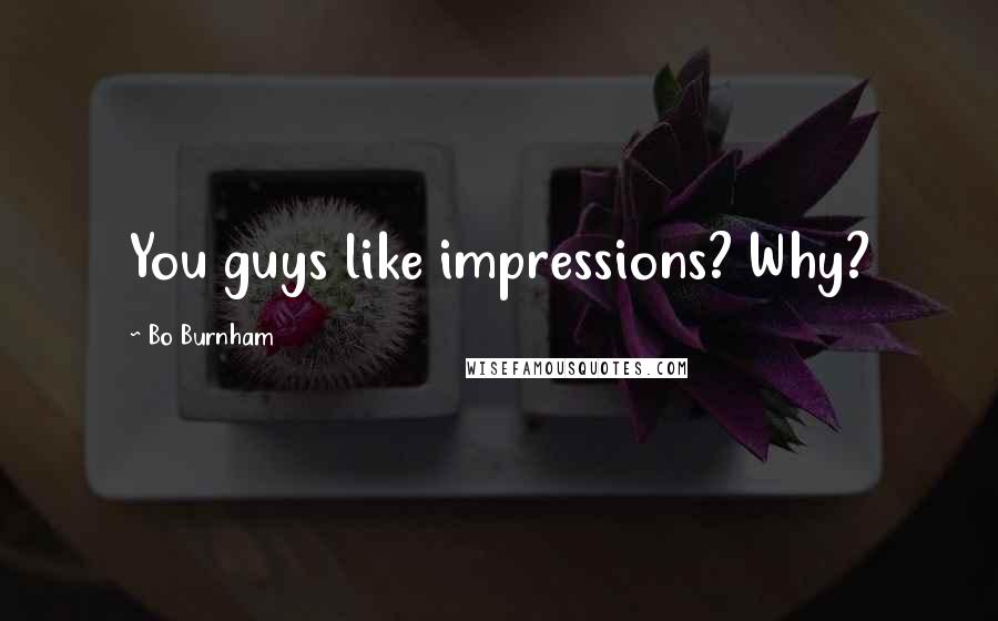 Bo Burnham Quotes: You guys like impressions? Why?