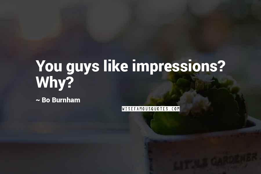 Bo Burnham Quotes: You guys like impressions? Why?