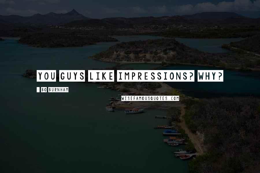 Bo Burnham Quotes: You guys like impressions? Why?