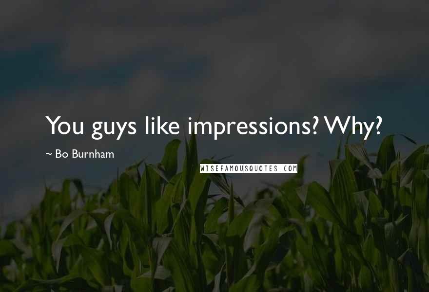 Bo Burnham Quotes: You guys like impressions? Why?