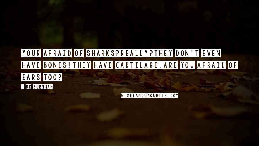 Bo Burnham Quotes: Your afraid of sharks?Really?They don't even have bones!They have cartilage.Are you afraid of ears too?