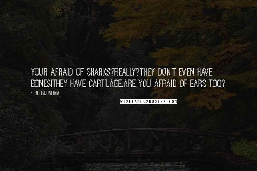 Bo Burnham Quotes: Your afraid of sharks?Really?They don't even have bones!They have cartilage.Are you afraid of ears too?