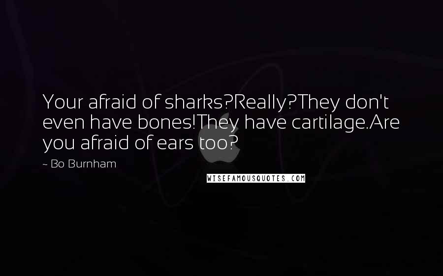 Bo Burnham Quotes: Your afraid of sharks?Really?They don't even have bones!They have cartilage.Are you afraid of ears too?