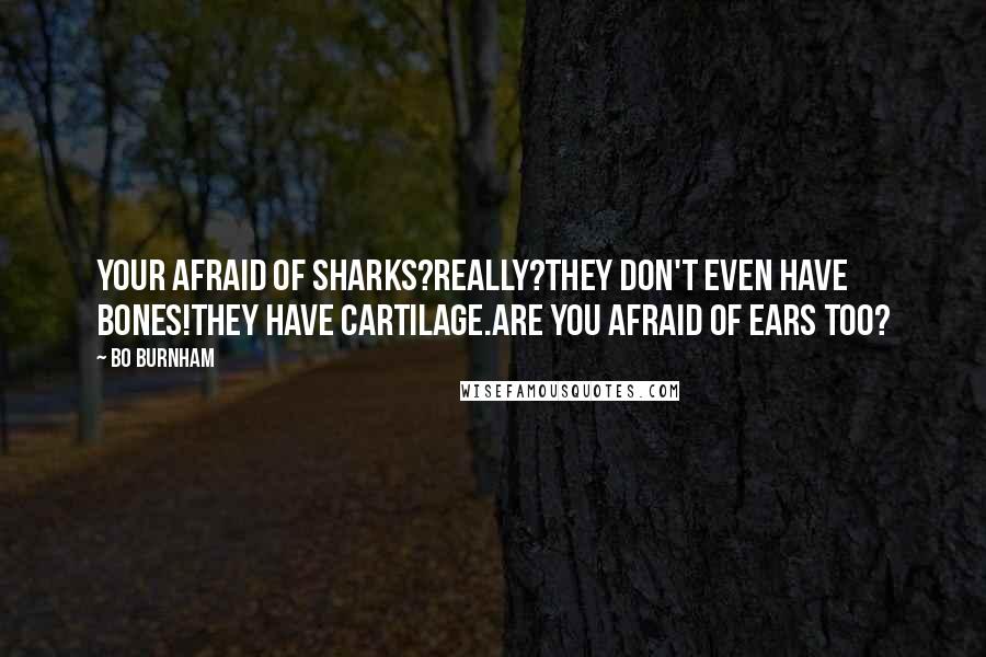 Bo Burnham Quotes: Your afraid of sharks?Really?They don't even have bones!They have cartilage.Are you afraid of ears too?