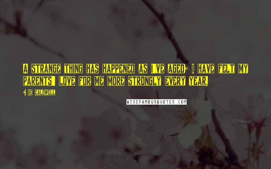Bo Caldwell Quotes: A strange thing has happened as I've aged; I have felt my parents' love for me more strongly every year.