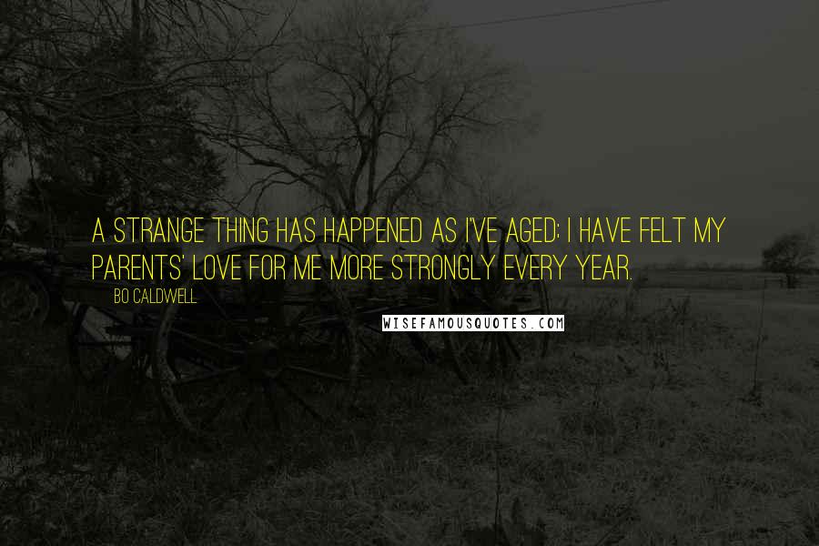 Bo Caldwell Quotes: A strange thing has happened as I've aged; I have felt my parents' love for me more strongly every year.