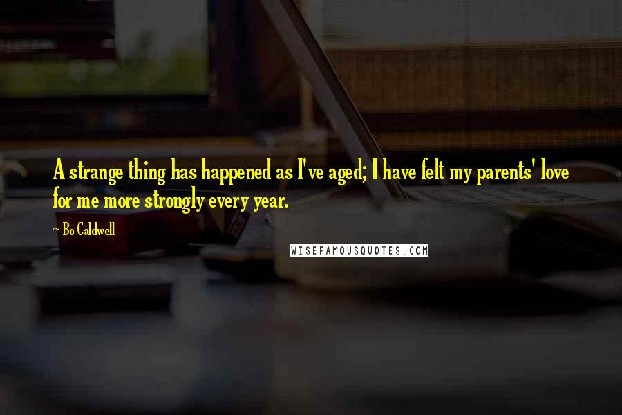 Bo Caldwell Quotes: A strange thing has happened as I've aged; I have felt my parents' love for me more strongly every year.