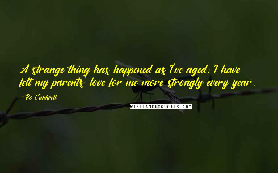 Bo Caldwell Quotes: A strange thing has happened as I've aged; I have felt my parents' love for me more strongly every year.