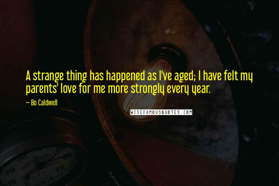 Bo Caldwell Quotes: A strange thing has happened as I've aged; I have felt my parents' love for me more strongly every year.