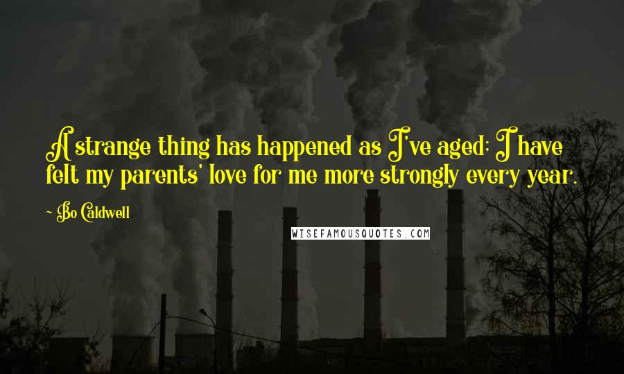 Bo Caldwell Quotes: A strange thing has happened as I've aged; I have felt my parents' love for me more strongly every year.