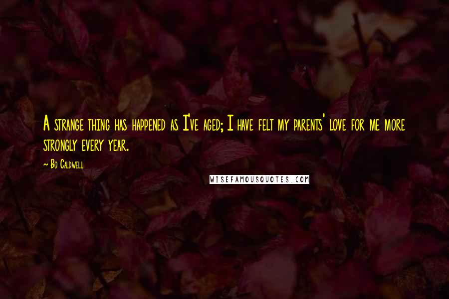Bo Caldwell Quotes: A strange thing has happened as I've aged; I have felt my parents' love for me more strongly every year.