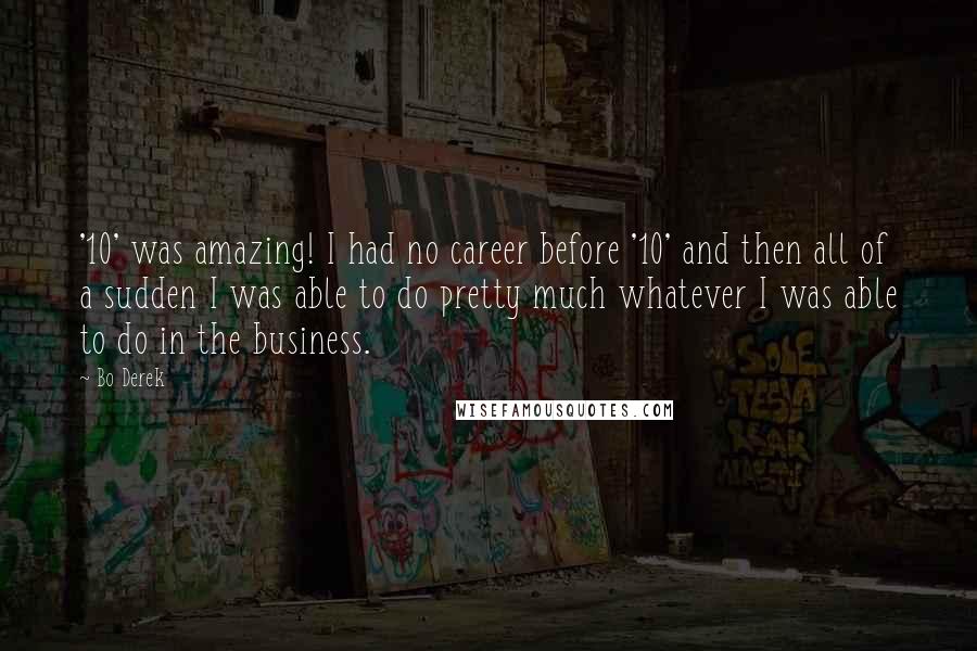 Bo Derek Quotes: '10' was amazing! I had no career before '10' and then all of a sudden I was able to do pretty much whatever I was able to do in the business.