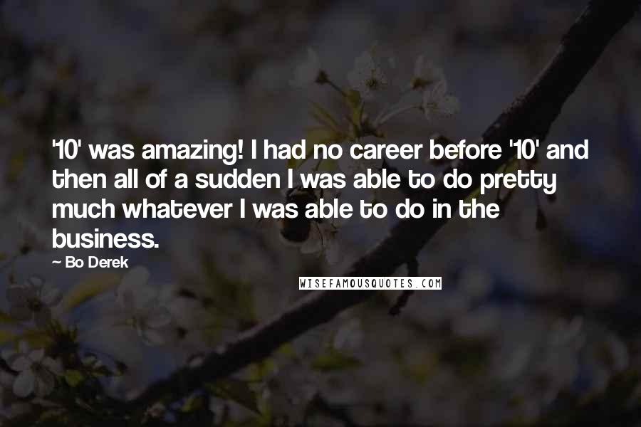 Bo Derek Quotes: '10' was amazing! I had no career before '10' and then all of a sudden I was able to do pretty much whatever I was able to do in the business.