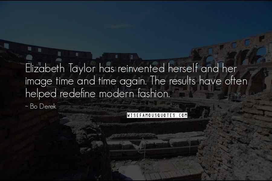 Bo Derek Quotes: Elizabeth Taylor has reinvented herself and her image time and time again. The results have often helped redefine modern fashion.