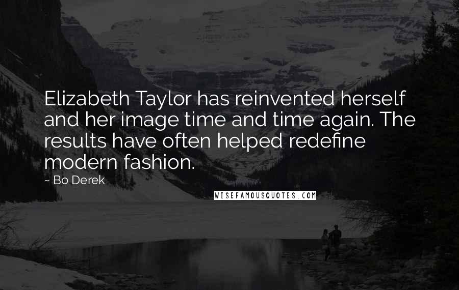 Bo Derek Quotes: Elizabeth Taylor has reinvented herself and her image time and time again. The results have often helped redefine modern fashion.
