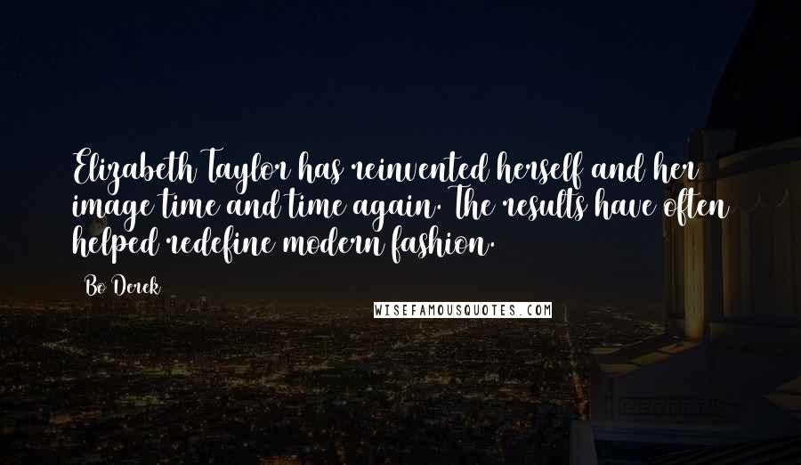 Bo Derek Quotes: Elizabeth Taylor has reinvented herself and her image time and time again. The results have often helped redefine modern fashion.